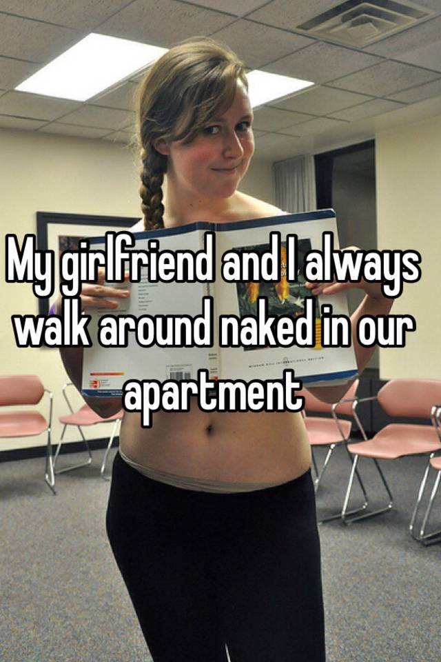 I walk around naked